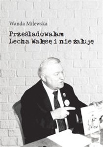 Obrazek Prześladowałam Lecha Wałęsę i nie żałuję