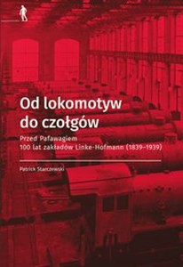 Obrazek Od lokomotyw do czołgów Przed Pafawagiem  100 lat zakładów Linke- Hofmann (1839-1939)