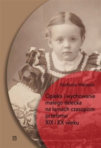 Picture of Opieka i wychowanie małego dziecka na łamach czasopism przełomu XIX i XX wieku