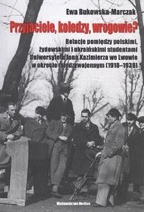 Obrazek Przyjaciele, koledzy, wrogowie? Relacje pomiędzy polskimi, żydowskimi i ukraińskimi studentami Uniwersytetu Jana Kazimierza we Lwowie w okresie międzywojennym (1918-1939)