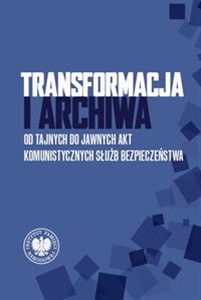 Picture of Transformacja i archiwa Od tajnych do jawnych akt komunistycznych służb bezpieczenstwa