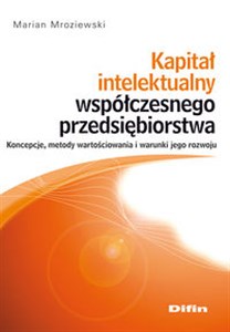 Picture of Kapitał intelektualny współczesnego przedsiębiorstwa Koncepcje, metody wartościowania i warunki jego rozwoju