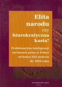 Picture of Elita narodu czy biurokratyczna kasta Problematyka inteligencji na łamach prasy w Polsce od końca XIX stulecia do 1939 roku