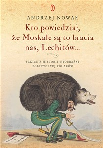 Obrazek Kto powiedział, że Moskale są to bracia nas, Lechitów... Szkice z historii wyobraźni politycznej Polaków