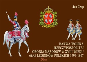 Picture of Barwa Wojska Rzeczypospolitej Obojga Narodów w XVIII wieku oraz Legionów Polskich 1797-1807