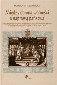 Picture of Między obroną wolności a naprawą państwa Rzeczpospolita jako przedmiot polemik politycznych w dobie panowania Augusta III (1734-1763)