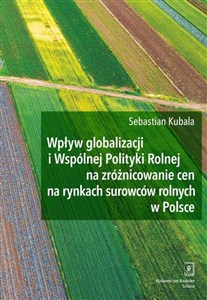 Picture of Wpływ globalizacji i Wspólnej Polityki Rolnej na zróżnicowanie cen na rynkach surowców rolnych w Polsce