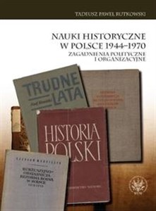 Obrazek Nauki historyczne w Polsce 1944-1970 Zagadnienia polityczne i organizacyjne