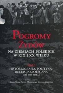 Picture of Pogromy Żydów na ziemiach polskich w XIX i XX wieku Tom 3 Historiografia, polityka, recepcja społeczna (do 1939 roku)