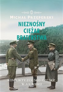 Obrazek Nieznośny ciężar braterstwa Konflikty polsko-czeskie w XX wieku