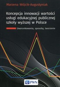 Obrazek Koncepcja innowacji wartości usługi edukacyjnej publicznej szkoły wyższej w Polsce Uwarunkowania, sposoby, tworzenie