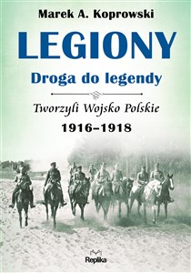 Obrazek Legiony - droga do legendy Tworzyli Wojsko Polskie 1916-1918