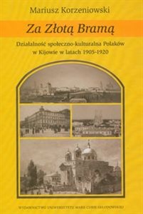 Obrazek Za Złotą Bramą Działalność społeczno-kulturalna Polaków w Kijowie w latach 1905-1920