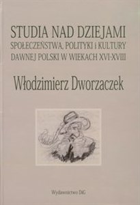 Obrazek Włodzimierz Dworzaczek Studia nad dziejami społeczeństwa polityki i kultury dawnej Polski w wiekach XVI-XVIII