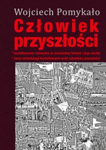 Obrazek Człowiek przyszłości Kształtowanie człowieka w nowożytnej historii i jego skutki. Zarys metodologii kształtowania wizji człowieka w przyszłości