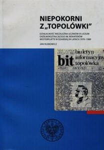 Picture of Niepokorni z Topolówki Działalność niezależna uczniów III Liceum Ogólnokształcącego im. Bohaterów Westerplatte w Gdańsku w latach 1970-1989