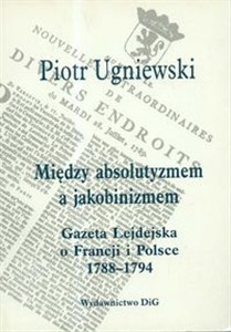 Picture of Między absolutyzmem a jakobinizmem Gazeta Lejdejska o Francji i Polsce 1788-1794