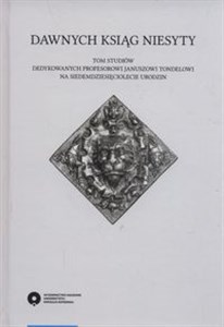 Obrazek Dawnych ksiąg niesyty Tom studiów dedykowanych profesorowi Januszowi Tondelowi na siedemdziesięciolecie urodzin