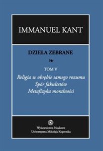 Picture of Dzieła zebrane Tom 5 Religia w obrębie samego rozumu. Spór fakultetów. Metafizyka moralności.