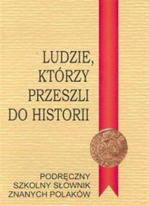 Picture of Ludzie którzy przeszli do historii Podręczny szkolny słownik znanych Polaków