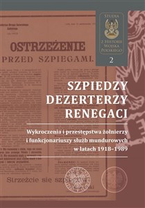Picture of Szpiedzy, dezerterzy, renegaci Wykroczenia i przestępstwa żołnierzy i funkcjonariuszy służb mundurowych w latach 1918–1989