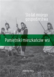 Picture of Sto lat mojego gospodarstwa. Pamiętniki mieszkańców wsi