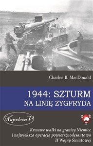 Obrazek 1944 Szturm na Linię Zygfryda Krwawe walki na granicy Niemiec i największa operacja powietrznodesantowa II Wojny Światowej