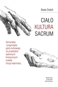 Obrazek Ciało Kultura Sacrum Semantyka i pragmatyka gestu kultowego na przykładzie wybranych kinezycznych znaków liturgii katolic