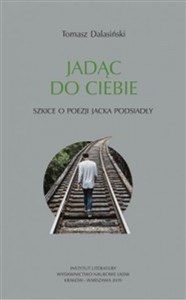 Obrazek Jadąc do Ciebie Szkice o poezji Jacka Podsiadły