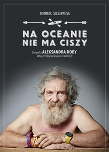 Picture of Na oceanie nie ma ciszy Biografia Aleksandra Doby, który przepłynął kajakiem Atlantyk
