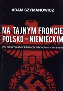 Obrazek Na tajnym froncie polsko-niemieckim Polski wywiad w prusach wschodnich 1918-1939