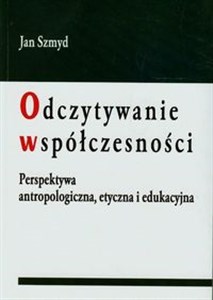 Obrazek Odczytywanie współczesności Perspektywa antropologiczna, etyczna i edukacyjna