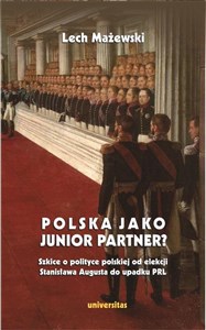 Picture of Polska jako junior partner? Szkice o polskiej polityce od elekcji Stanisława Augusta do upadku PRL