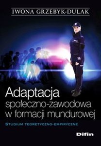 Picture of Adaptacja społeczno-zawodowa w formacji mundurowej Studium teoretyczno-empiryczne