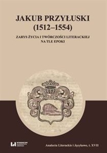 Obrazek Jakub Przyłuski (1512-1554) Zarys życia i twórczości literackiej na tle epoki