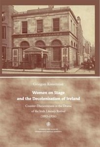 Picture of Women on Stage and the Decolonisation of Ireland Counter-Discursiveness in the Drama of the Irish Literary Revival (1892-1926). Wydanie anglojęzyczne