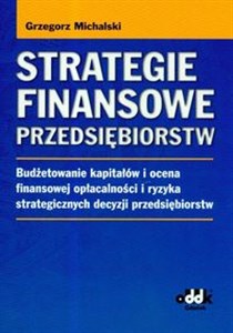 Obrazek Strategie finansowe przedsiębiorstw Budżetowanie kapitałów i ocena finansowej opłacalności i ryzyka strategicznych decyzji przedsiębiorstw