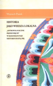 Picture of Historia jako wiedza lokalna "Antropologiczne przesunięcie" w badaniach nad historiografią PRL