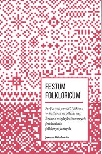 Obrazek Festum Folkloricum Performatywność folkloru w kulturze współczesnej Rzecz o międzykulturowych festiwalach folklorystycznych