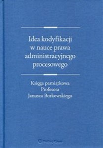 Picture of Idea kodyfikacji w nauce prawa administracyjnego procesowego księga pamiątkowa Profesora Janusza Borkowskiego