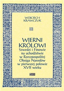 Obrazek Wierni królowi Szwedzi i Finowie na uchodźstwie w Rzeczpospolitej Obojga Narodów w pierwszej połowie XVII wieku