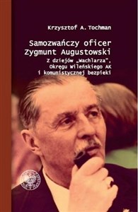 Picture of Samozwańczy oficer Zygmunt Augustowski Z dziejów „Wachlarza”, Okręgu Wileńskiego AK i komunistycznej bezpieki