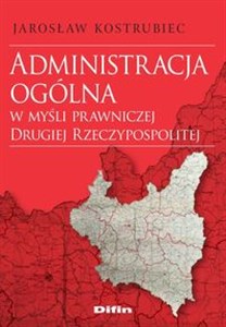 Picture of Administracja ogólna w myśli prawniczej Drugiej Rzeczypospolitej