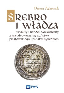 Picture of Srebro i władza Trybuty i handel dalekosiężny a kształtowanie się państwa piastowskiego i państw sąsiednich