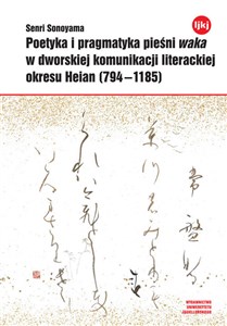 Obrazek Poetyka i pragmatyka pieśni waka w dworskiej komunikacji literackiej okresu Heian (794-1185)