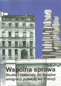 Obrazek Wspólna sprawa Studia i materiały do dziejów emigracji polskiej we Francji
