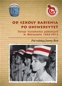 Obrazek Od Szkoły Babienia po Uniwersytet Dzieje kształcenia położnych w Warszawie 1802-2012