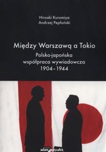 Obrazek Między Warszawą a Tokio Polsko-japońska współpraca wywiadowcza 1904–1944