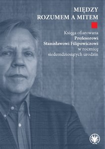 Obrazek Między rozumem a mitem. Księga ofiarowana Profesorowi Stanisławowi Filipowiczowi w rocznicę siedemdziesiątą rocznicę urodzin