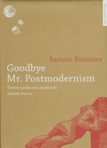Picture of Goodbye Mr Postmodernism Teorie społeczne myślicieli późnej lewicy.